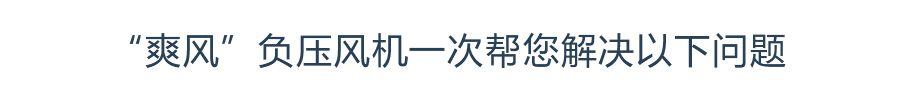 “爽風(fēng)”負壓風(fēng)機一次幫您解決以下問題